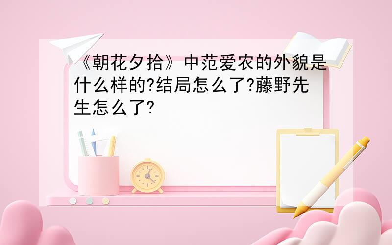 《朝花夕拾》中范爱农的外貌是什么样的?结局怎么了?藤野先生怎么了?