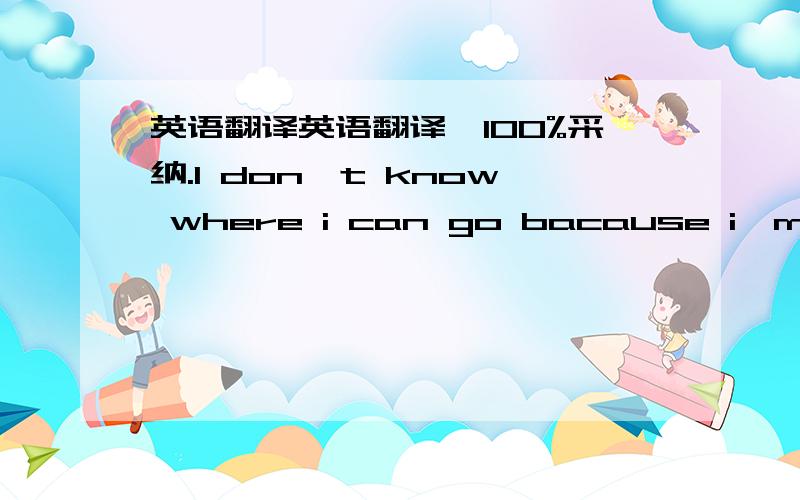 英语翻译英语翻译,100%采纳.I don't know where i can go bacause i'm lose