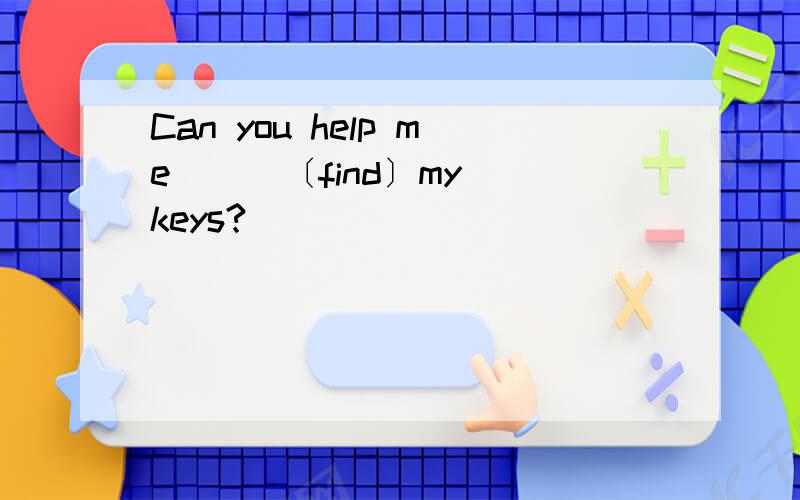 Can you help me [ ]〔find〕my keys?