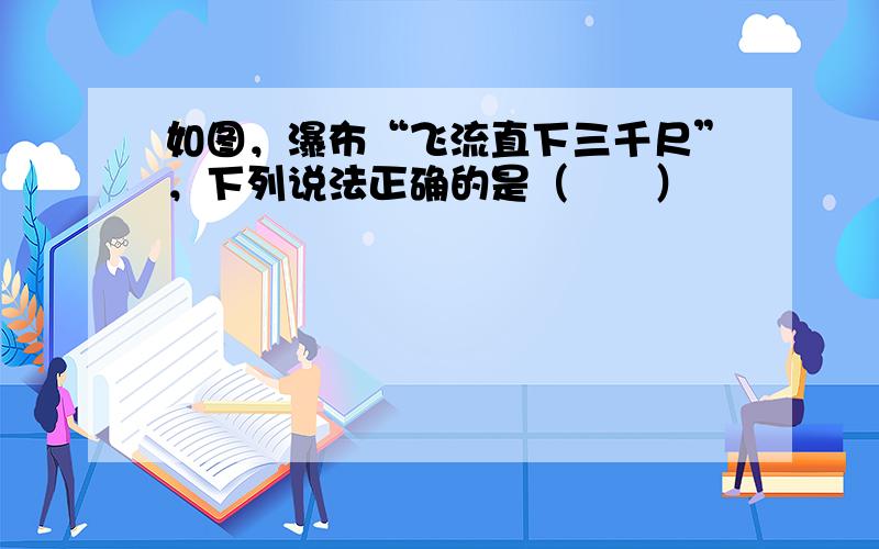 如图，瀑布“飞流直下三千尺”，下列说法正确的是（　　）