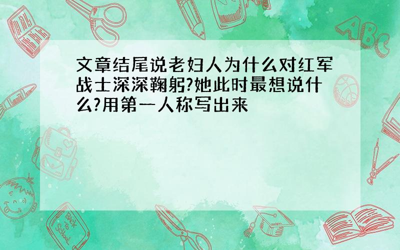 文章结尾说老妇人为什么对红军战士深深鞠躬?她此时最想说什么?用第一人称写出来