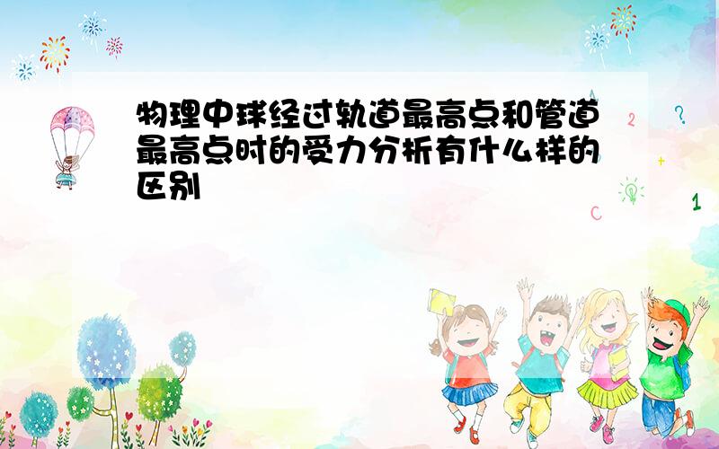 物理中球经过轨道最高点和管道最高点时的受力分析有什么样的区别