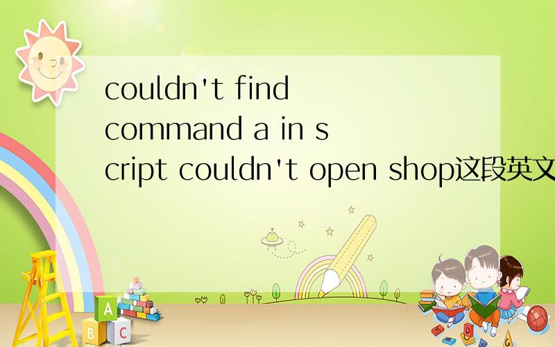 couldn't find command a in script couldn't open shop这段英文是什么意