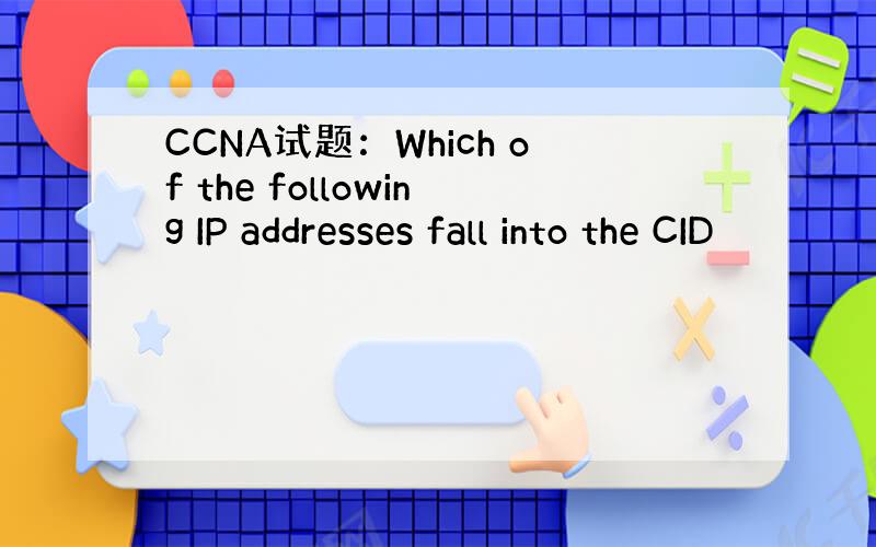 CCNA试题：Which of the following IP addresses fall into the CID