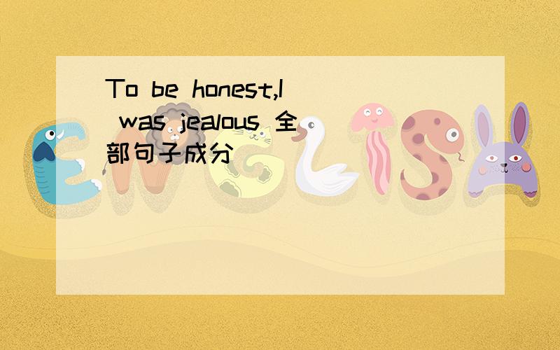 To be honest,I was jealous 全部句子成分