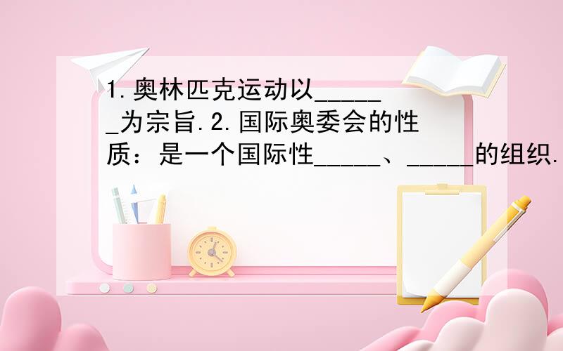 1.奥林匹克运动以______为宗旨.2.国际奥委会的性质：是一个国际性_____、_____的组织.