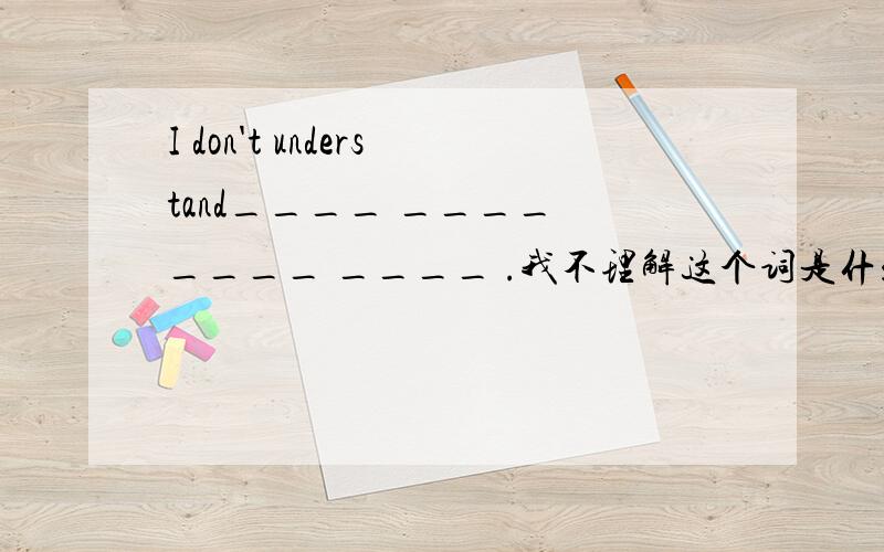 I don't understand____ ____ ____ ____ .我不理解这个词是什么意思.（中译英）