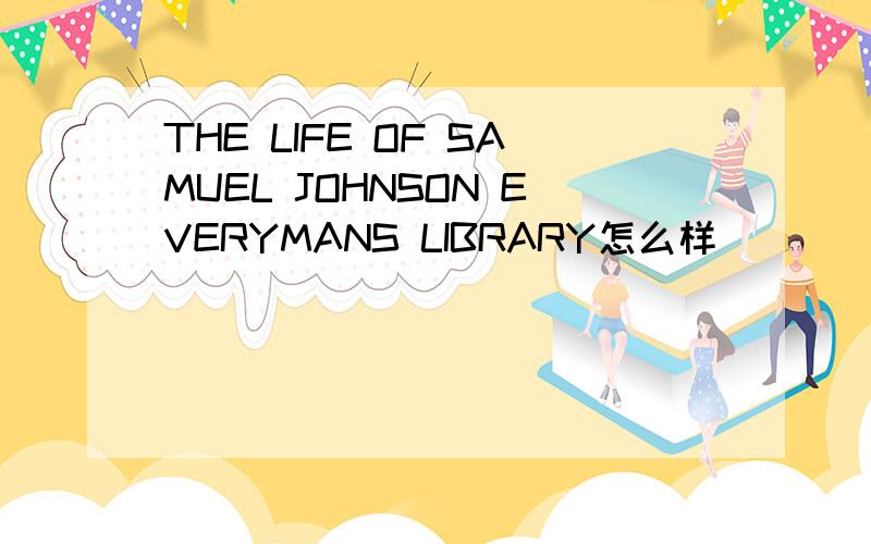 THE LIFE OF SAMUEL JOHNSON EVERYMANS LIBRARY怎么样