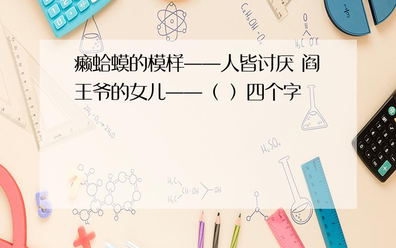 癞蛤蟆的模样——人皆讨厌 阎王爷的女儿——（ ）四个字