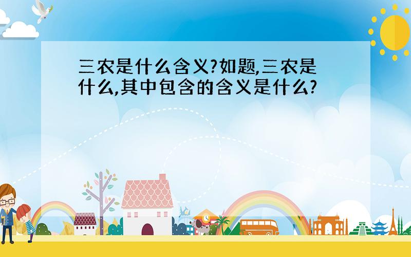 三农是什么含义?如题,三农是什么,其中包含的含义是什么?