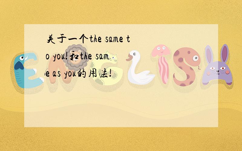 关于一个the same to you!和the same as you的用法!