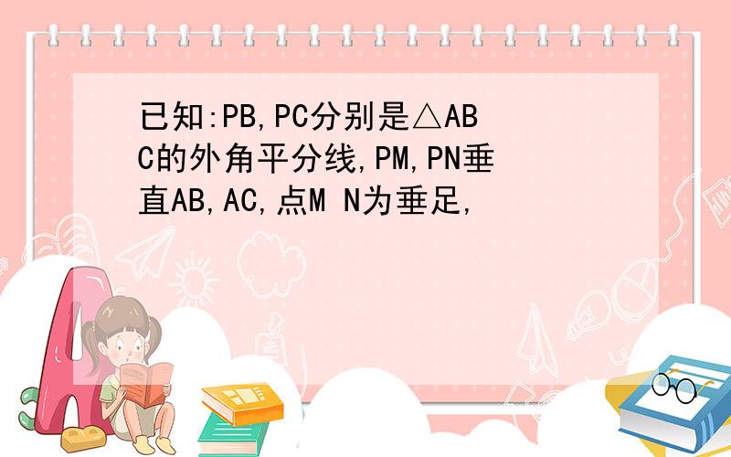 已知:PB,PC分别是△ABC的外角平分线,PM,PN垂直AB,AC,点M N为垂足,