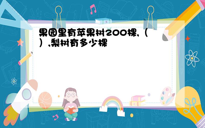 果园里有苹果树200棵,（ ）,梨树有多少棵