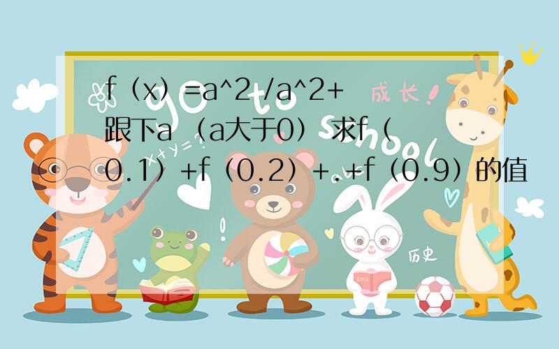 f（x）=a^2 /a^2+跟下a （a大于0） 求f（0.1）+f（0.2）+.+f（0.9）的值