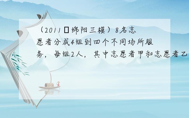 （2011•绵阳三模）8名志愿者分成4组到四个不同场所服务，每组2人，其中志愿者甲和志愿者乙分在同一组，则不同的分配方案