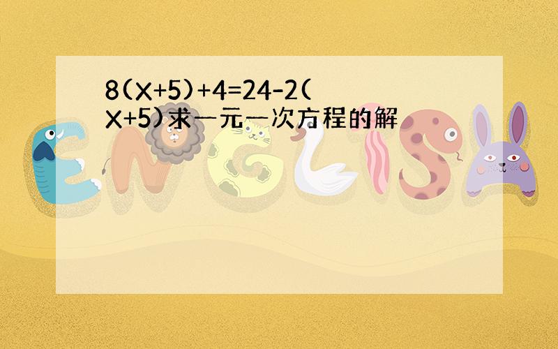 8(X+5)+4=24-2(X+5)求一元一次方程的解