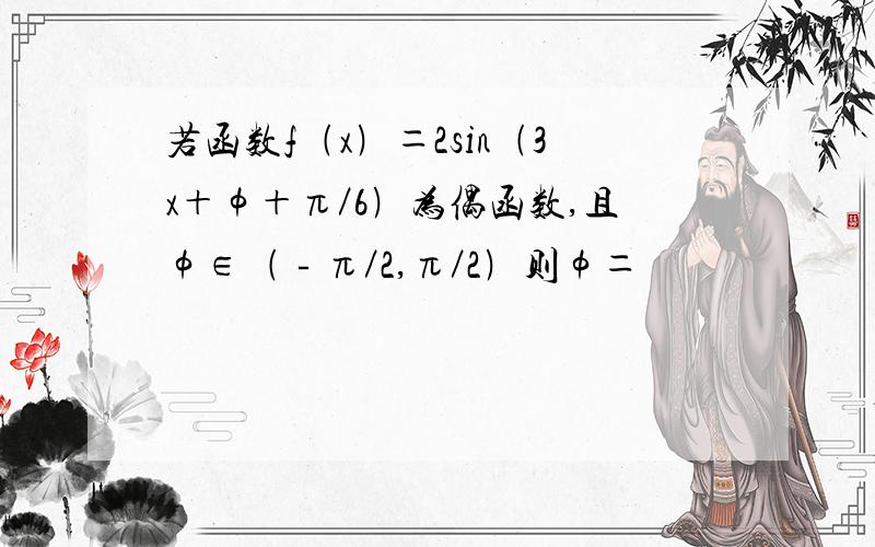 若函数f﹙x﹚＝2sin﹙3x＋φ＋π／6﹚为偶函数,且φ∈﹙﹣π／2,π／2﹚则φ＝