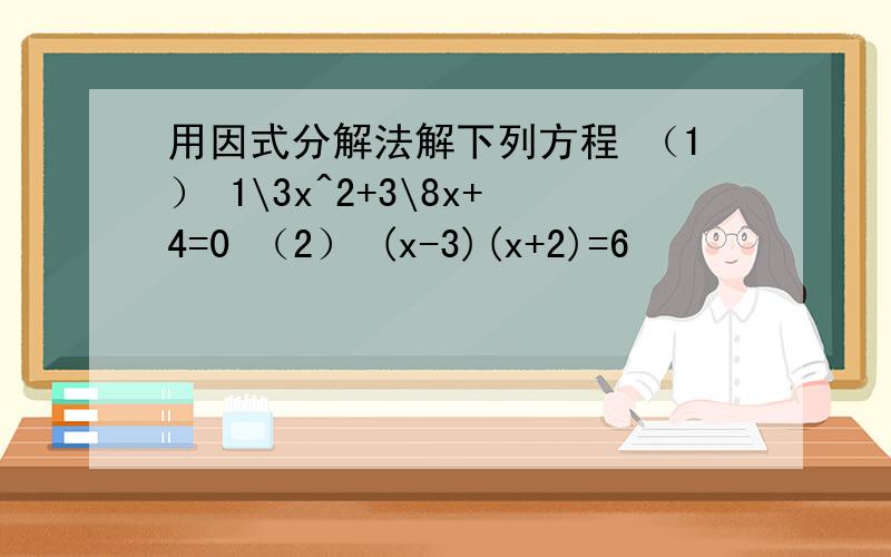 用因式分解法解下列方程 （1） 1\3x^2+3\8x+4=0 （2） (x-3)(x+2)=6