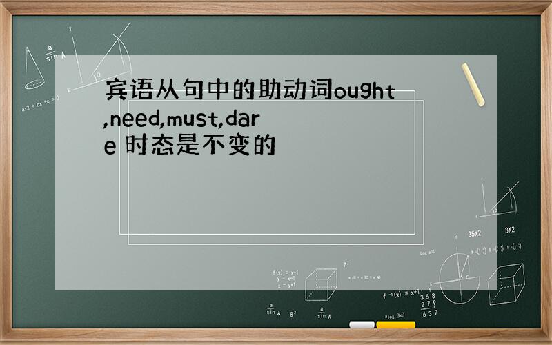 宾语从句中的助动词ought,need,must,dare 时态是不变的