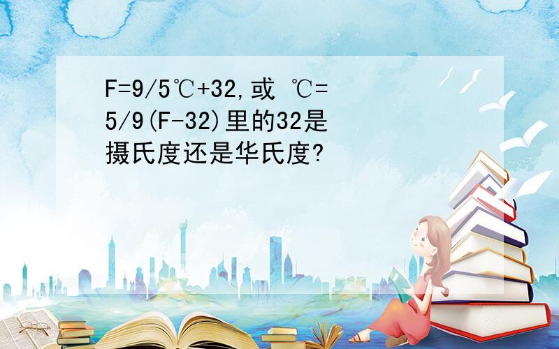 F=9/5℃+32,或 ℃=5/9(F-32)里的32是摄氏度还是华氏度?