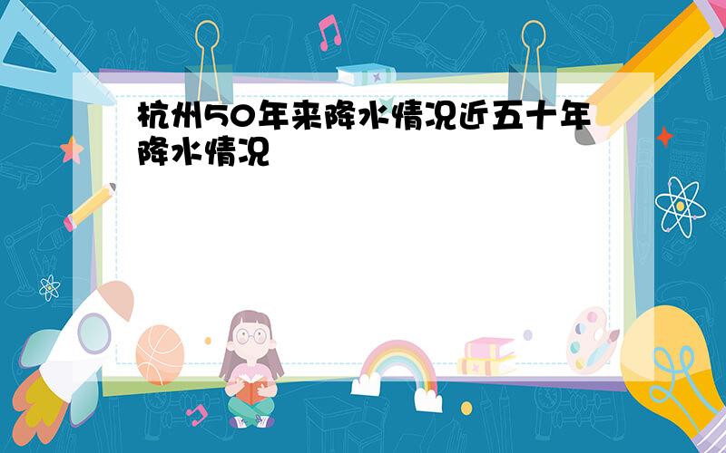 杭州50年来降水情况近五十年降水情况