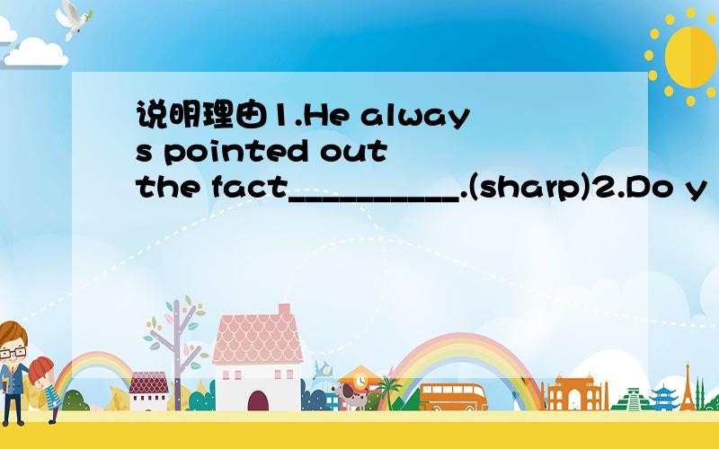 说明理由1.He always pointed out the fact__________.(sharp)2.Do y