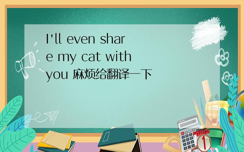 I'll even share my cat with you 麻烦给翻译一下