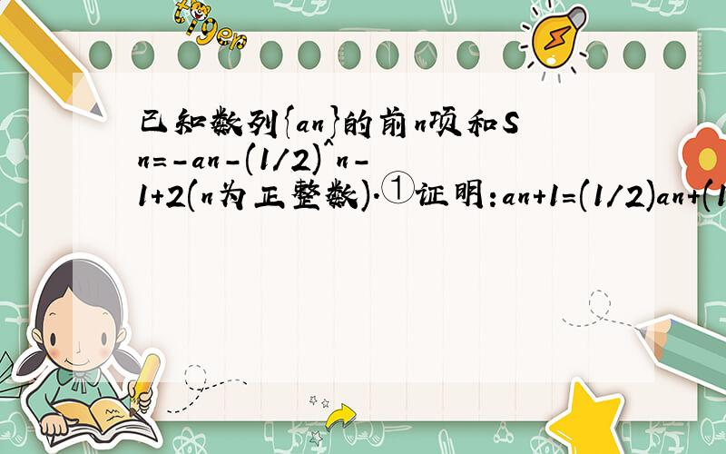 已知数列{an}的前n项和Sn=-an-(1/2)^n-1+2(n为正整数).①证明:an+1=(1/2)an+(1/2