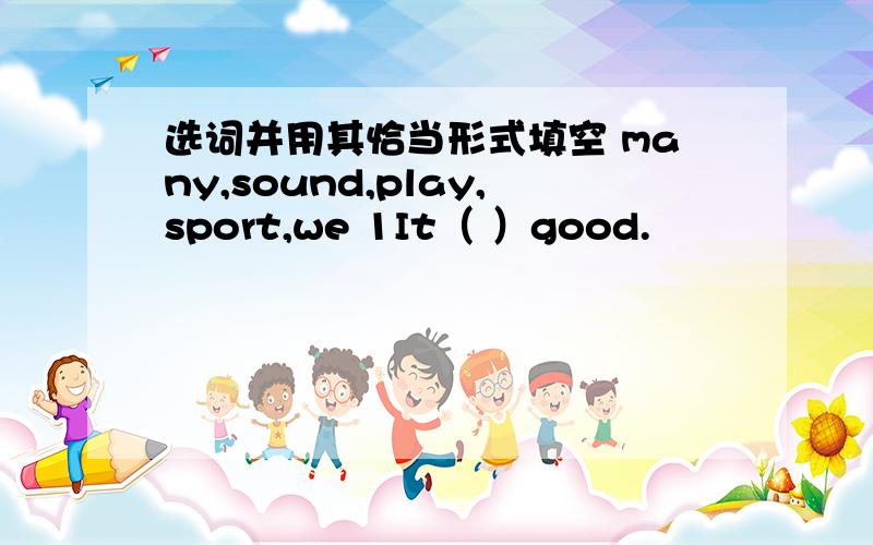 选词并用其恰当形式填空 many,sound,play,sport,we 1It（ ）good.