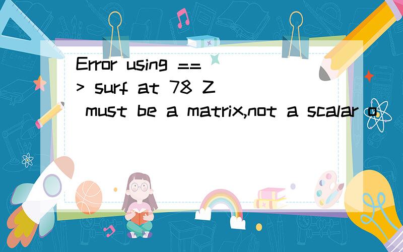 Error using ==> surf at 78 Z must be a matrix,not a scalar o