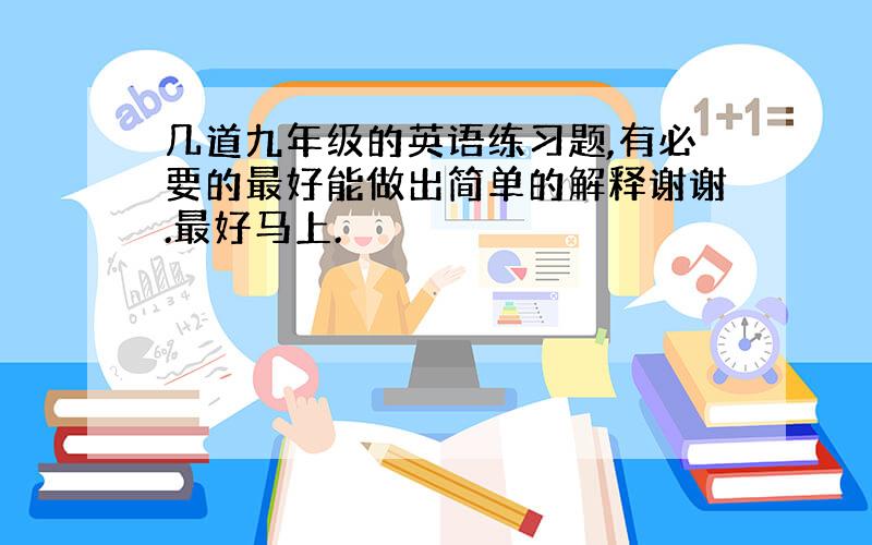 几道九年级的英语练习题,有必要的最好能做出简单的解释谢谢.最好马上.