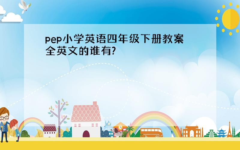 pep小学英语四年级下册教案全英文的谁有?