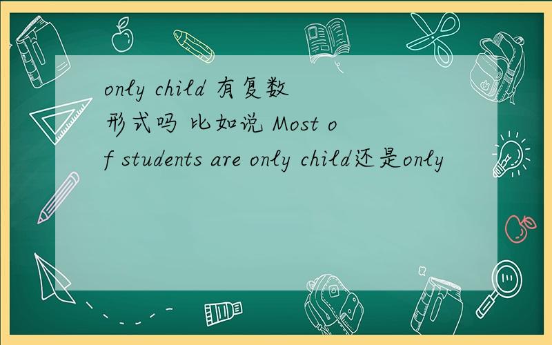 only child 有复数形式吗 比如说 Most of students are only child还是only