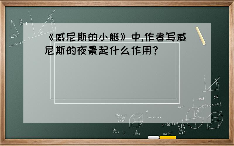 《威尼斯的小艇》中,作者写威尼斯的夜景起什么作用?