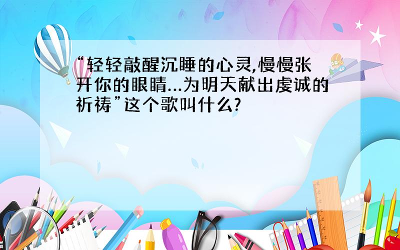 “轻轻敲醒沉睡的心灵,慢慢张开你的眼睛…为明天献出虔诚的祈祷”这个歌叫什么?