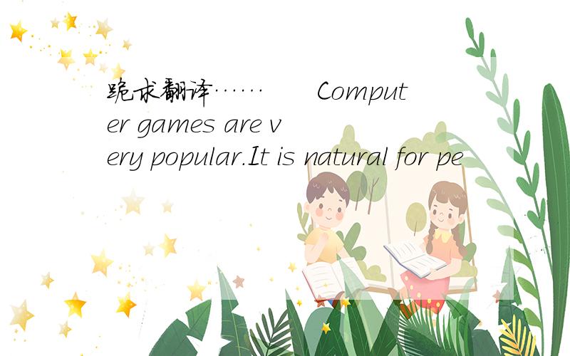 跪求翻译……　　Computer games are very popular．It is natural for pe