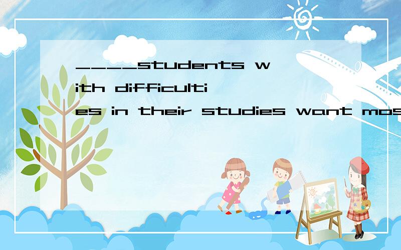 ____students with difficulties in their studies want most of