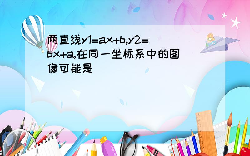 两直线y1=ax+b,y2=bx+a,在同一坐标系中的图像可能是