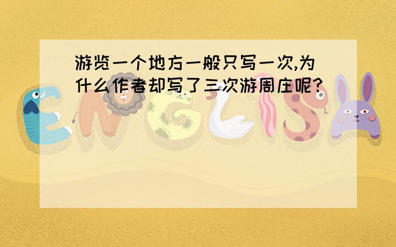 游览一个地方一般只写一次,为什么作者却写了三次游周庄呢?