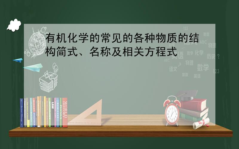 有机化学的常见的各种物质的结构简式、名称及相关方程式