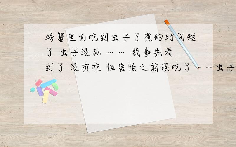 螃蟹里面吃到虫子了煮的时间短了 虫子没死 …… 我事先看到了 没有吃 但害怕之前误吃了……虫子接近一厘米 黑色的 体形细