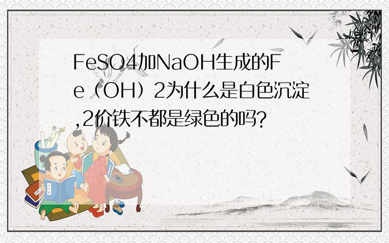 FeSO4加NaOH生成的Fe（OH）2为什么是白色沉淀,2价铁不都是绿色的吗?