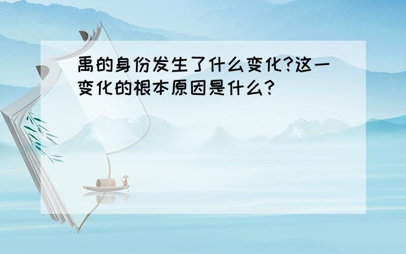 禹的身份发生了什么变化?这一变化的根本原因是什么?