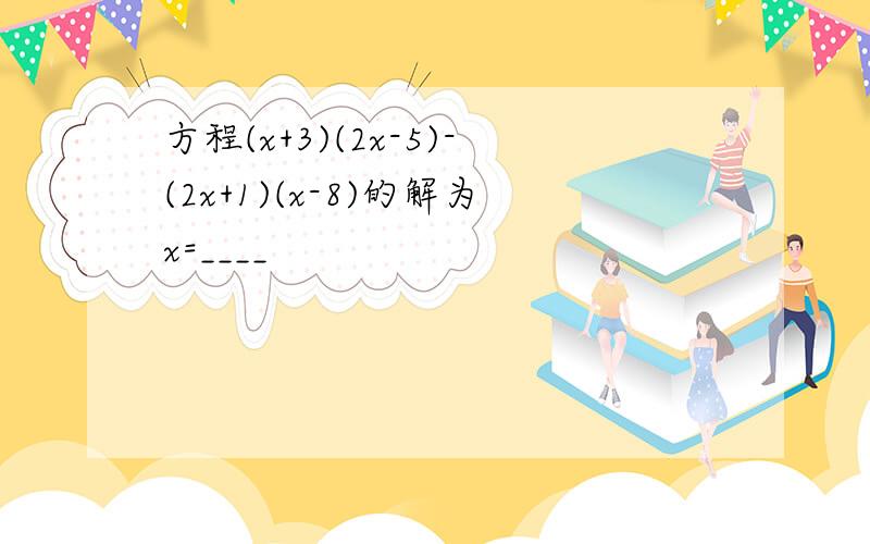 方程(x+3)(2x-5)-(2x+1)(x-8)的解为x=____