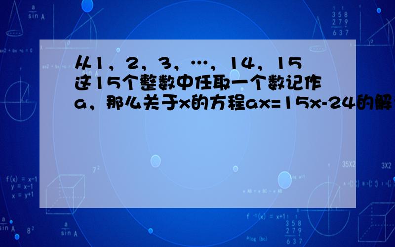 从1，2，3，…，14，15这15个整数中任取一个数记作a，那么关于x的方程ax=15x-24的解为整数的概率为____