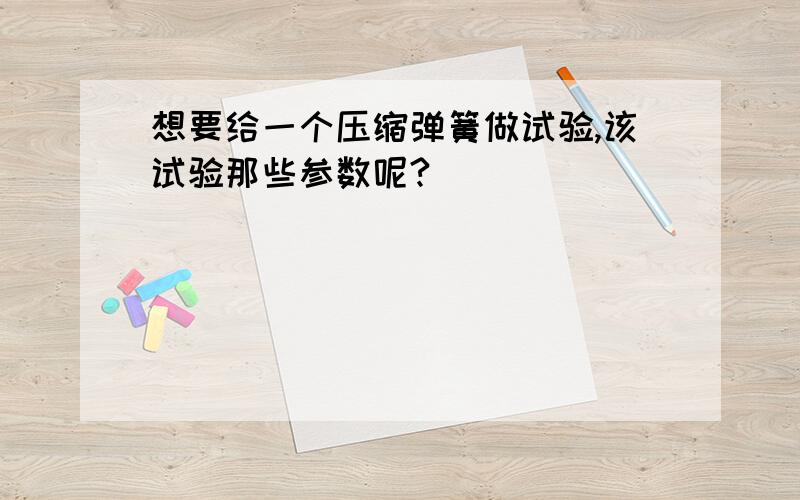 想要给一个压缩弹簧做试验,该试验那些参数呢?