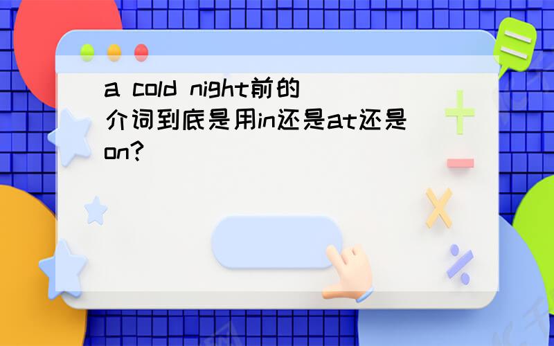 a cold night前的介词到底是用in还是at还是on?