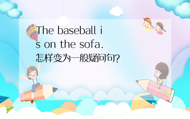 The baseball is on the sofa.怎样变为一般疑问句?