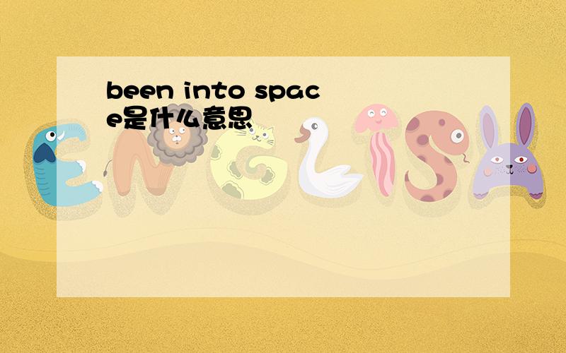 been into space是什么意思