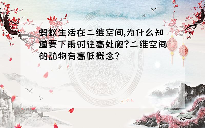 蚂蚁生活在二维空间,为什么知道要下雨时往高处爬?二维空间的动物有高低概念?